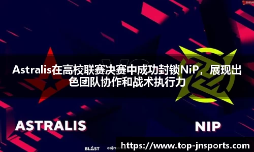 Astralis在高校联赛决赛中成功封锁NiP，展现出色团队协作和战术执行力